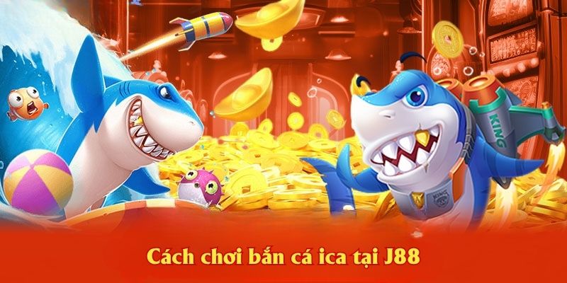 Cách chơi bắn cá ica tại J88