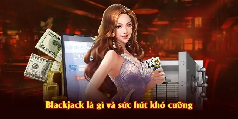 Blackjack là gì và sức hút khó cưỡng