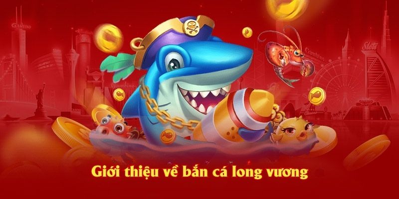 Giới thiệu về bắn cá long vương