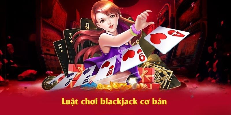 Luật chơi blackjack cơ bản cho anh em
