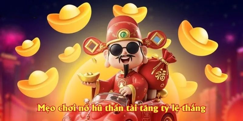 Mẹo chơi nổ hũ thần tài tăng tỷ lệ thắng