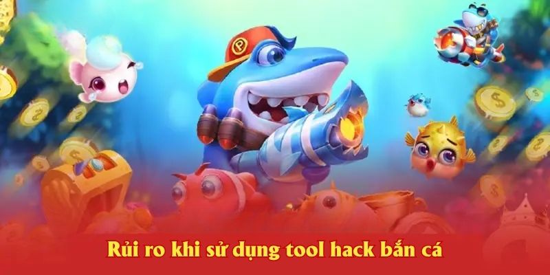 Rủi ro khi sử dụng tool hack bắn cá